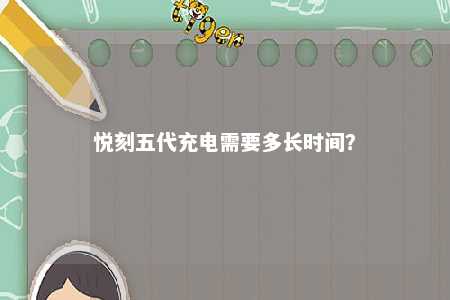 悦刻五代充电需要多长时间？ 